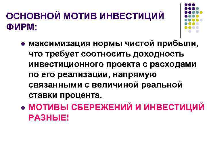ОСНОВНОЙ МОТИВ ИНВЕСТИЦИЙ ФИРМ: l l максимизация нормы чистой прибыли, что требует соотносить доходность
