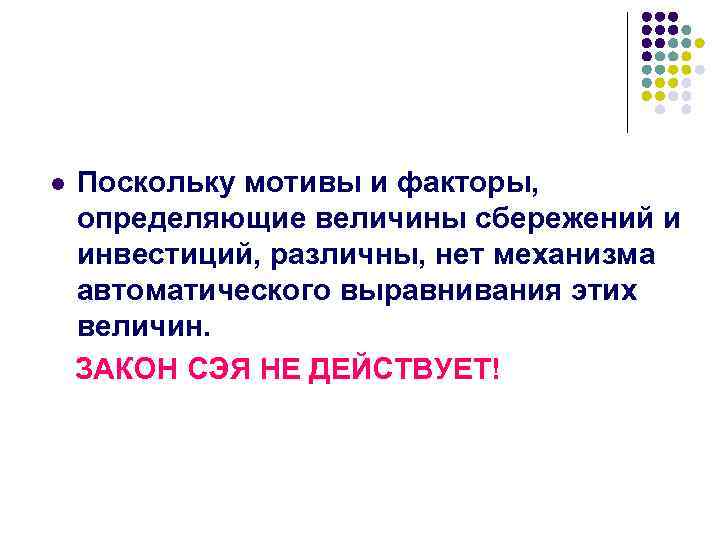 Поскольку мотивы и факторы, определяющие величины сбережений и инвестиций, различны, нет механизма автоматического выравнивания