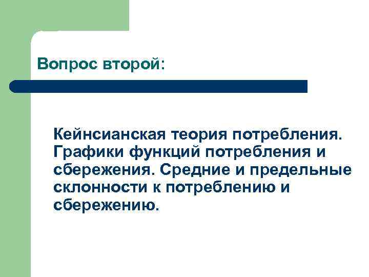 Вопрос второй: Кейнсианская теория потребления. Графики функций потребления и сбережения. Средние и предельные склонности