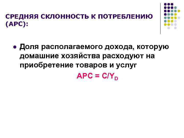 СРЕДНЯЯ СКЛОННОСТЬ К ПОТРЕБЛЕНИЮ (АPC): l Доля располагаемого дохода, которую домашние хозяйства расходуют на