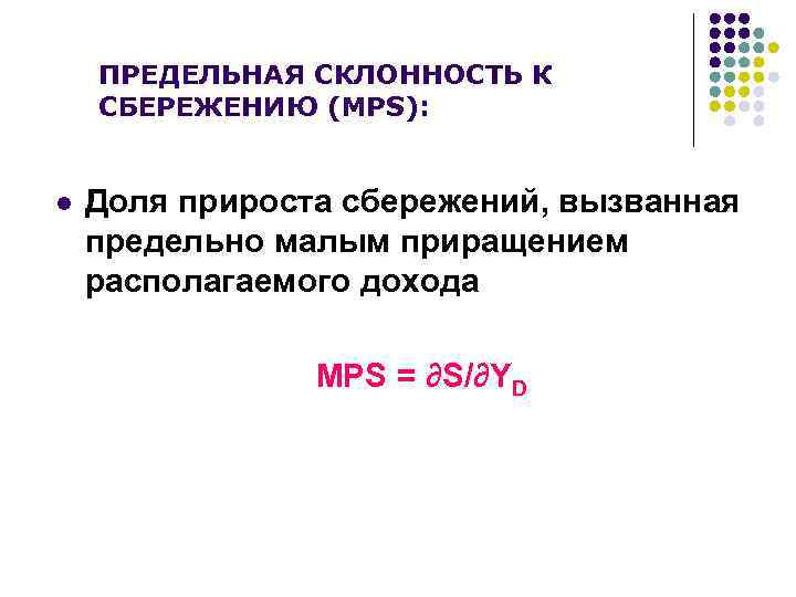 ПРЕДЕЛЬНАЯ СКЛОННОСТЬ К СБЕРЕЖЕНИЮ (MPS): l Доля прироста сбережений, вызванная предельно малым приращением располагаемого