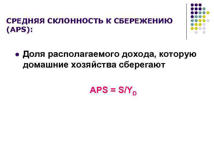 СРЕДНЯЯ СКЛОННОСТЬ К СБЕРЕЖЕНИЮ (АPS): l Доля располагаемого дохода, которую домашние хозяйства сберегают АPS