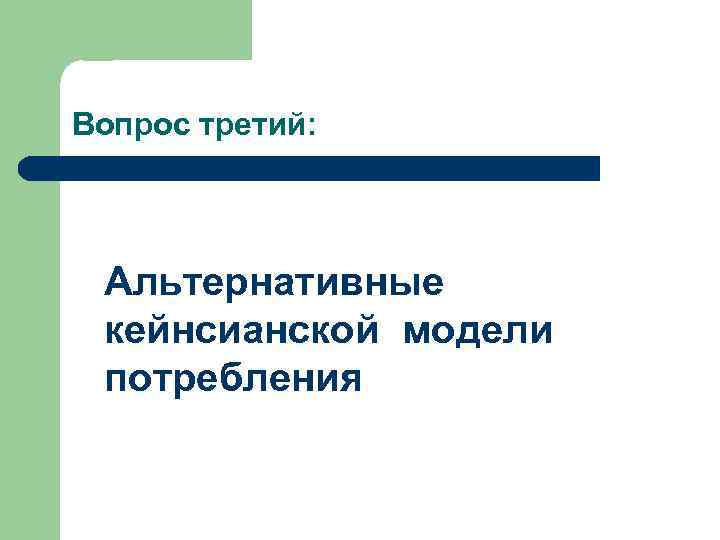 Вопрос третий: Альтернативные кейнсианской модели потребления 