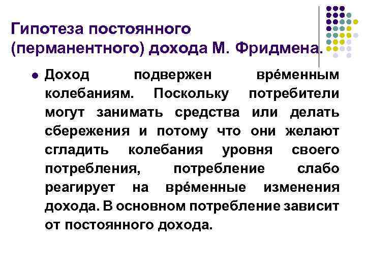 Гипотеза постоянного (перманентного) дохода М. Фридмена. l Доход подвержен врéменным колебаниям. Поскольку потребители могут