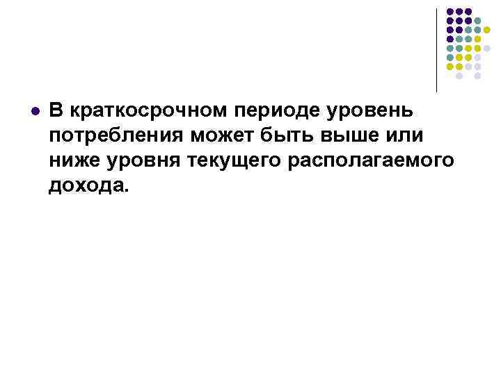 l В краткосрочном периоде уровень потребления может быть выше или ниже уровня текущего располагаемого