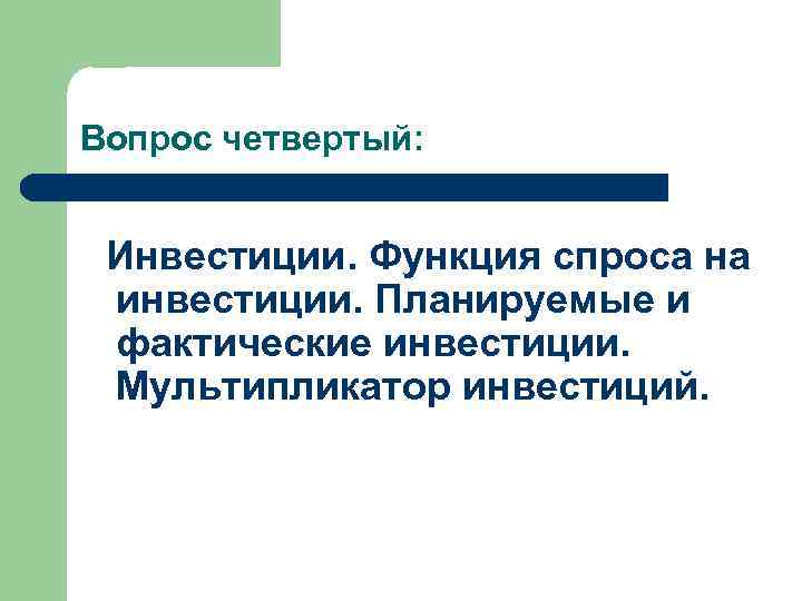 Вопрос четвертый: Инвестиции. Функция спроса на инвестиции. Планируемые и фактические инвестиции. Мультипликатор инвестиций. 