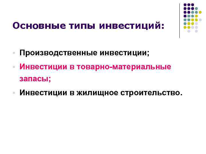 Основные типы инвестиций: § Производственные инвестиции; § Инвестиции в товарно-материальные запасы; § Инвестиции в