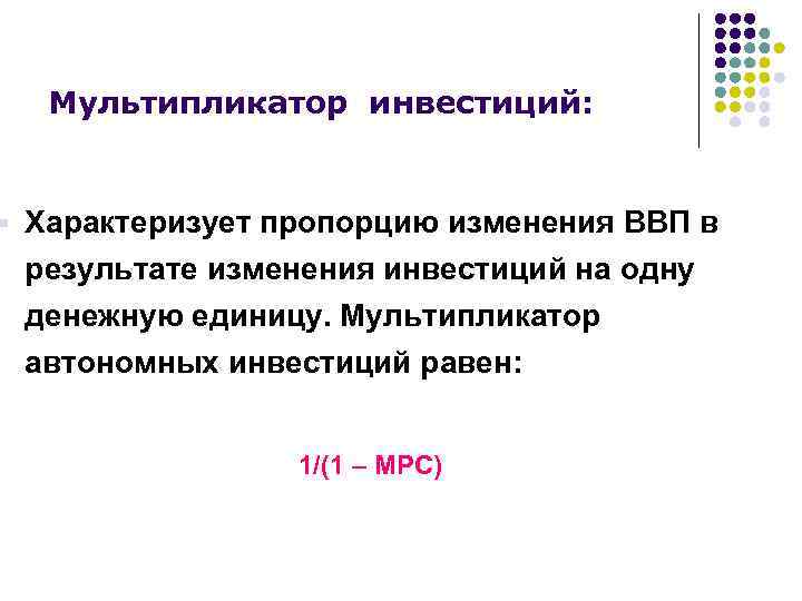 § Мультипликатор инвестиций: Характеризует пропорцию изменения ВВП в результате изменения инвестиций на одну денежную