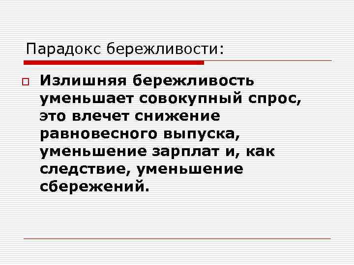 Парадокс бережливости: o Излишняя бережливость уменьшает совокупный спрос, это влечет снижение равновесного выпуска, уменьшение