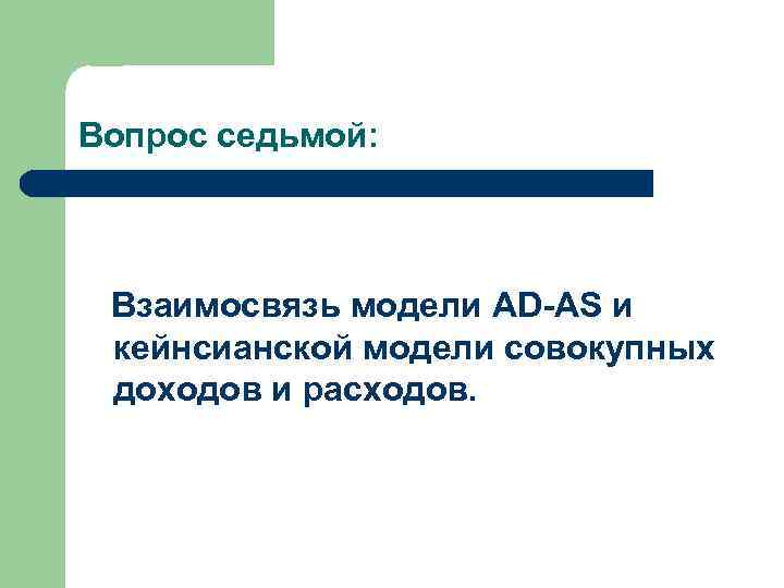 Вопрос седьмой: Взаимосвязь модели AD-AS и кейнсианской модели совокупных доходов и расходов. 