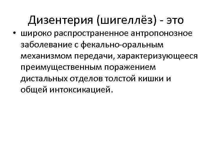 Дизентерия (шигеллёз) - это • широко распространенное антропонозное заболевание c фекально-оральным механизмом передачи, характеризующееся