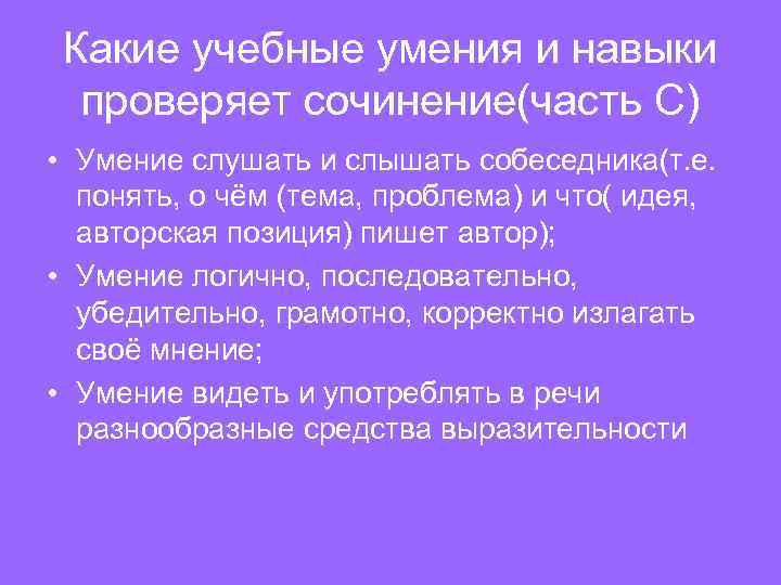 Какие учебные умения и навыки проверяет сочинение(часть С) • Умение слушать и слышать собеседника(т.