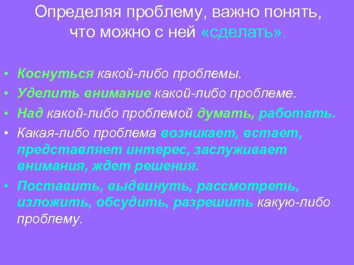 Определяя проблему, важно понять, что можно с ней «сделать» . • • Коснуться какой-либо