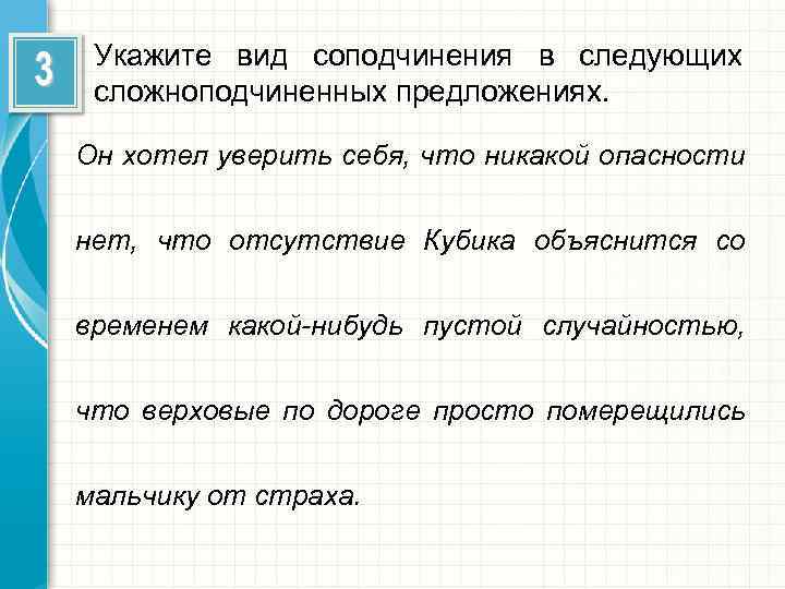 Укажите вид соподчинения в следующих сложноподчиненных предложениях. Он хотел уверить себя, что никакой опасности
