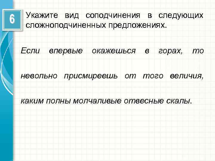 Укажите вид соподчинения в следующих сложноподчиненных предложениях. Если впервые окажешься в горах, то невольно