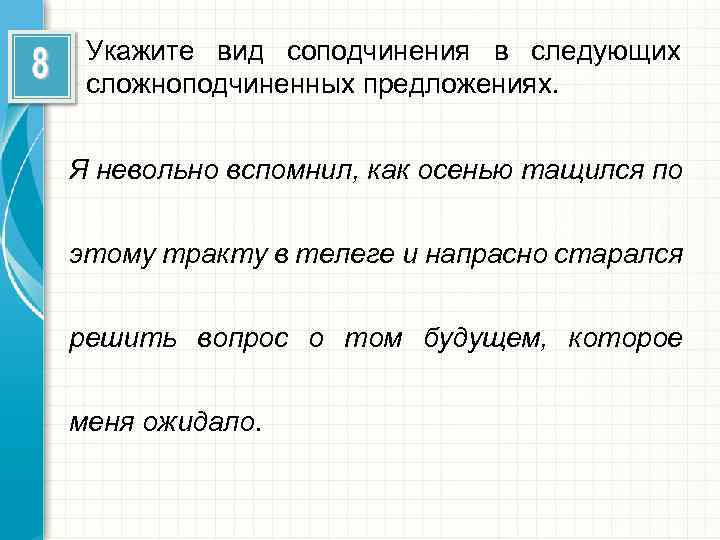 Укажите вид соподчинения в следующих сложноподчиненных предложениях. Я невольно вспомнил, как осенью тащился по