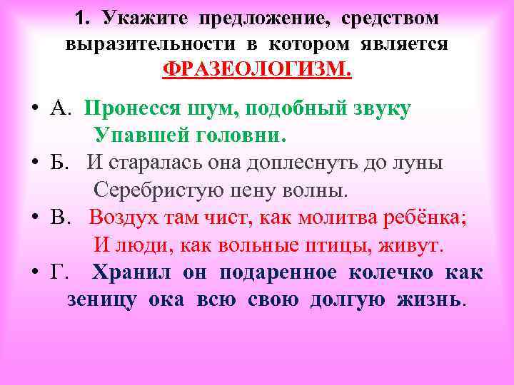 1. Укажите предложение, средством выразительности в котором является ФРАЗЕОЛОГИЗМ. • А. Пронесся шум, подобный