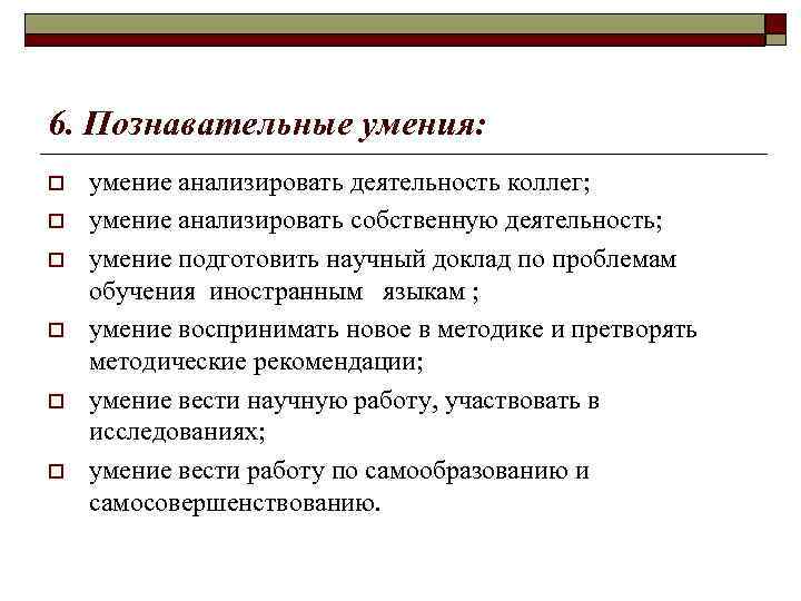 6. Познавательные умения: o o o умение анализировать деятельность коллег; умение анализировать собственную деятельность;