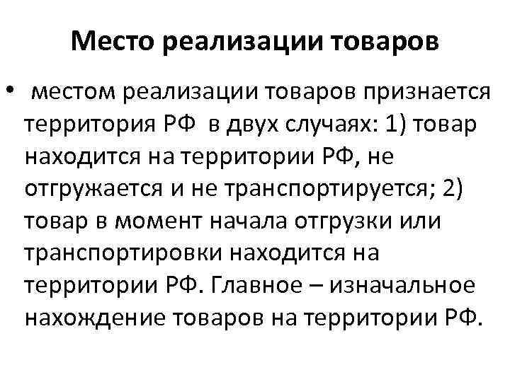 Место реализации товаров • местом реализации товаров признается территория РФ в двух случаях: 1)
