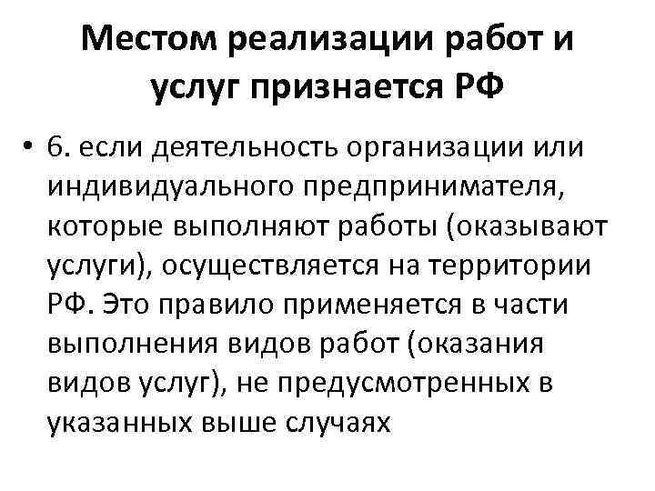 Местом реализации работ и услуг признается РФ • 6. если деятельность организации или индивидуального