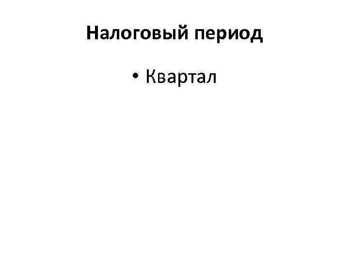 Налоговый период • Квартал 