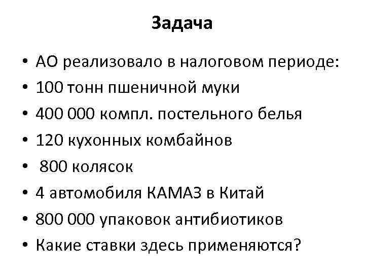 Задача • • АО реализовало в налоговом периоде: 100 тонн пшеничной муки 400 000