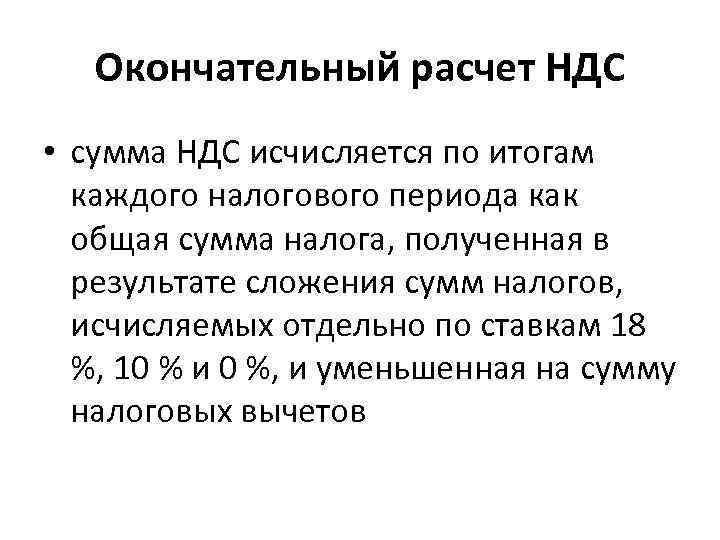 Окончательный расчет НДС • сумма НДС исчисляется по итогам каждого налогового периода как общая