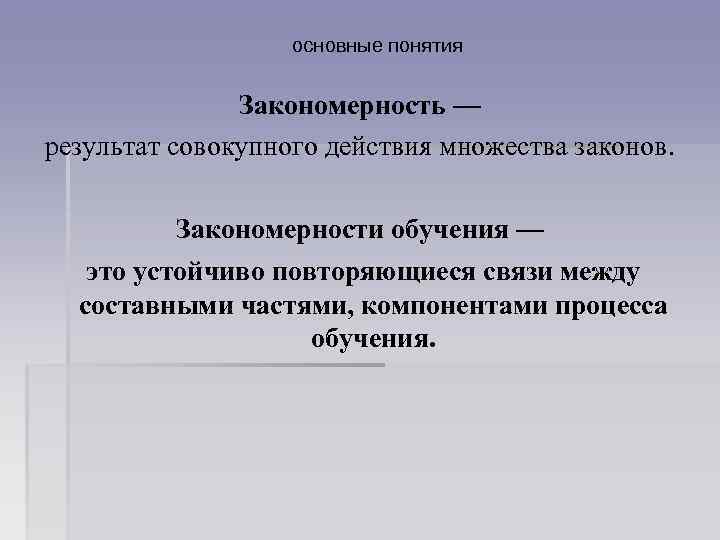 основные понятия Закономерность — результат совокупного действия множества законов. Закономерности обучения — это устойчиво