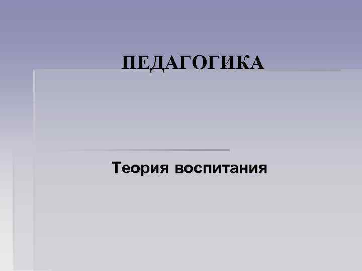 ПЕДАГОГИКА Теория воспитания 