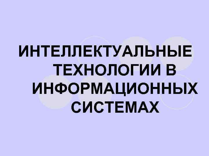 ИНТЕЛЛЕКТУАЛЬНЫЕ ТЕХНОЛОГИИ В ИНФОРМАЦИОННЫХ СИСТЕМАХ 