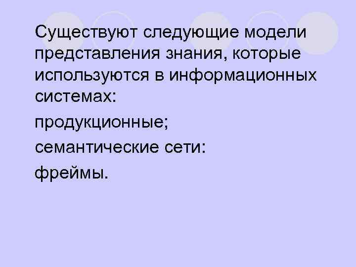 l Существуют следующие модели представления знания, которые используются в информационных системах: l продукционные; l