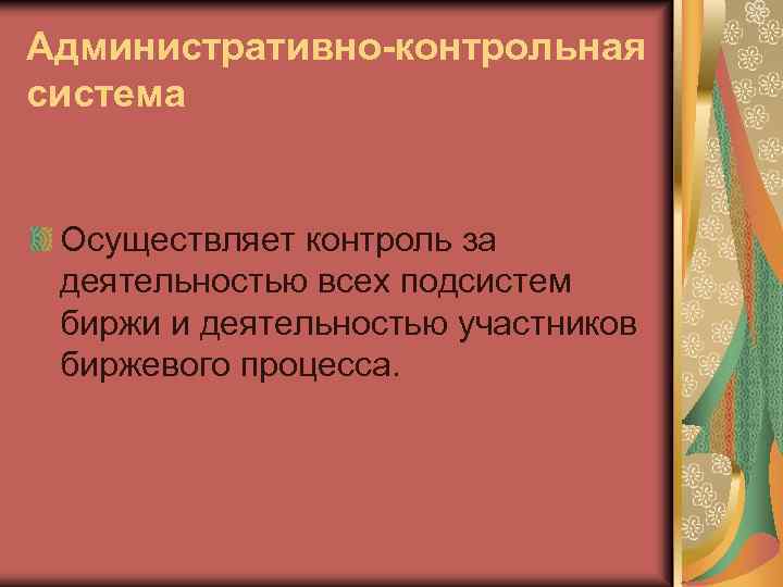 Административно-контрольная система Осуществляет контроль за деятельностью всех подсистем биржи и деятельностью участников биржевого процесса.