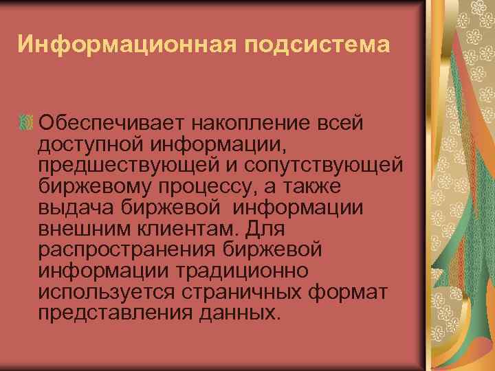 Информационная подсистема Обеспечивает накопление всей доступной информации, предшествующей и сопутствующей биржевому процессу, а также