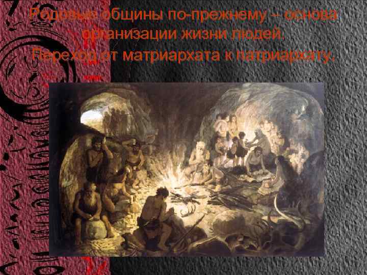 Родовые общины по-прежнему – основа организации жизни людей. Переход от матриархата к патриархату. 