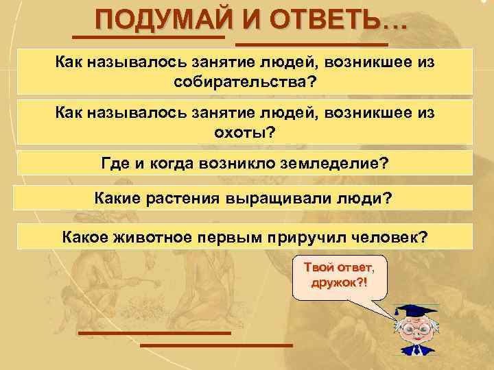ПОДУМАЙ И ОТВЕТЬ… Как называлось занятие людей, возникшее из собирательства? Как называлось занятие людей,