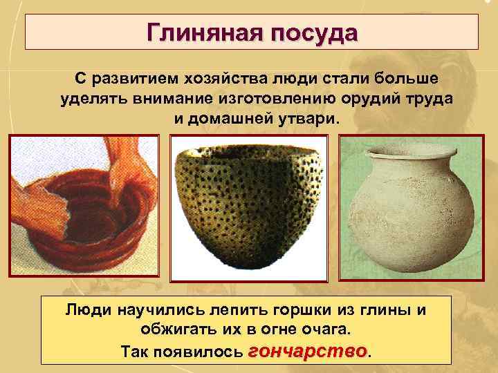 Глиняная посуда С развитием хозяйства люди стали больше уделять внимание изготовлению орудий труда и