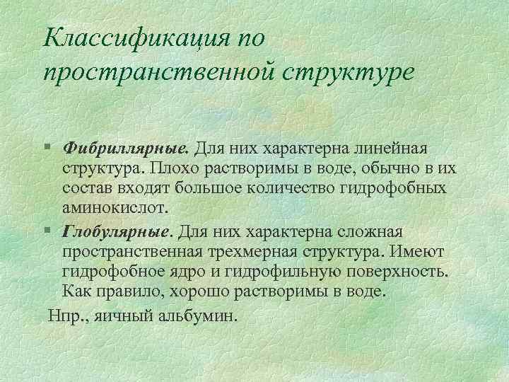 Классификация по пространственной структуре § Фибриллярные. Для них характерна линейная структура. Плохо растворимы в