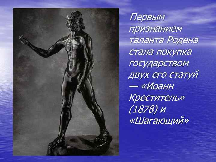 Первым признанием таланта Родена стала покупка государством двух его статуй — «Иоанн Креститель» (1878)