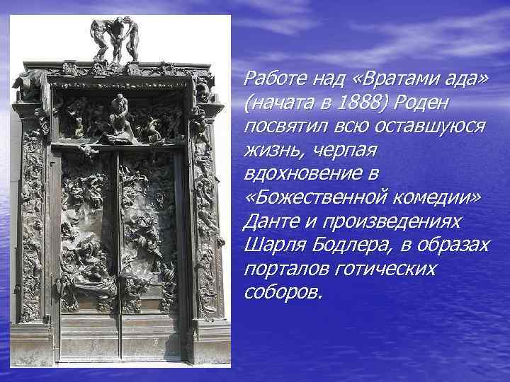 Работе над «Вратами ада» (начата в 1888) Роден посвятил всю оставшуюся жизнь, черпая вдохновение