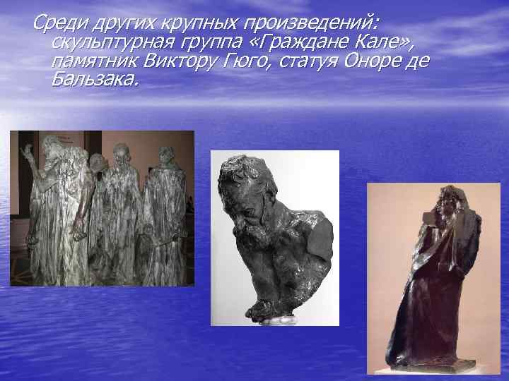 Среди других крупных произведений: скульптурная группа «Граждане Кале» , памятник Виктору Гюго, статуя Оноре