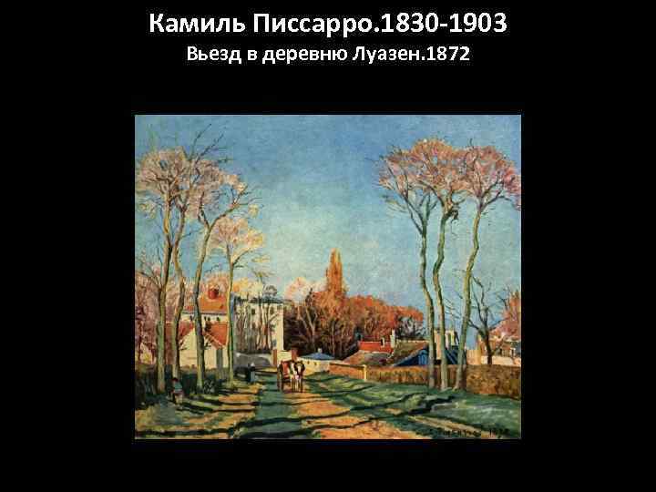 Камиль Писсарро. 1830 -1903 Вьезд в деревню Луазен. 1872 