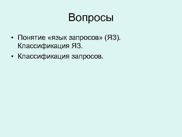 Вопросы • Понятие «язык запросов» (ЯЗ). Классификация ЯЗ. • Классификация запросов. 