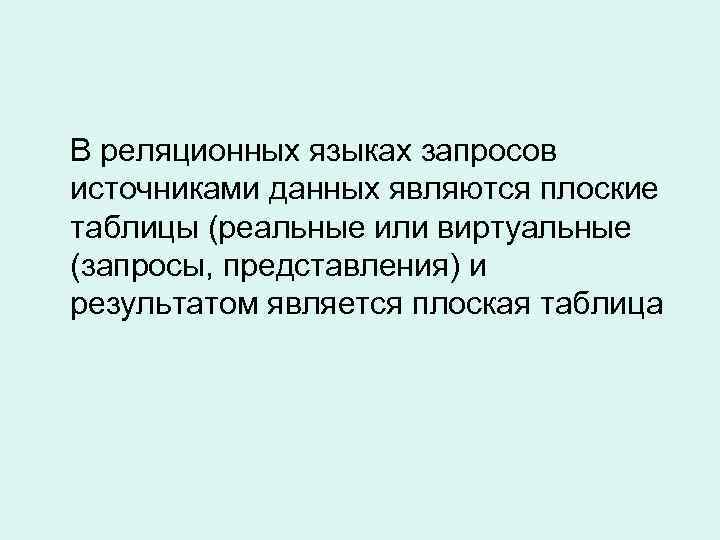 В реляционных языках запросов источниками данных являются плоские таблицы (реальные или виртуальные (запросы, представления)
