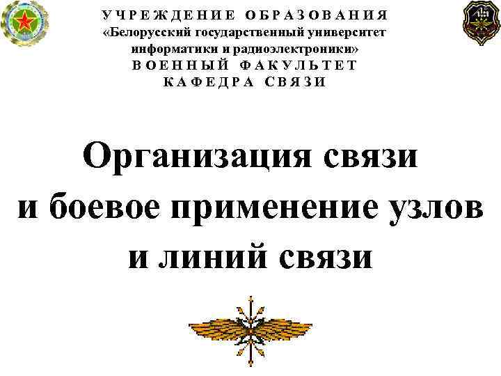 УЧРЕЖДЕНИЕ ОБРАЗОВАНИЯ «Белорусский государственный университет информатики и радиоэлектроники» ВОЕННЫЙ ФАКУЛЬТЕТ КАФЕДРА СВЯЗИ Организация связи