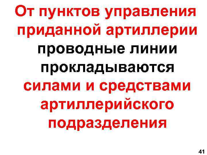  От пунктов управления приданной артиллерии проводные линии прокладываются силами и средствами артиллерийского подразделения