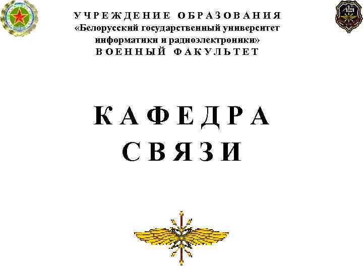 УЧРЕЖДЕНИЕ ОБРАЗОВАНИЯ «Белорусский государственный университет информатики и радиоэлектроники» ВОЕННЫЙ ФАКУЛЬТЕТ КАФЕДРА СВЯЗИ 