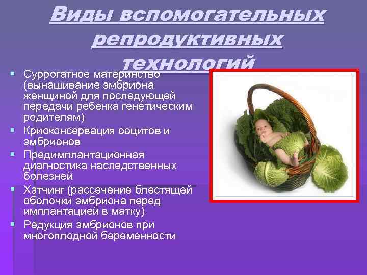 § § § Виды вспомогательных репродуктивных технологий Суррогатное материнство (вынашивание эмбриона женщиной для последующей
