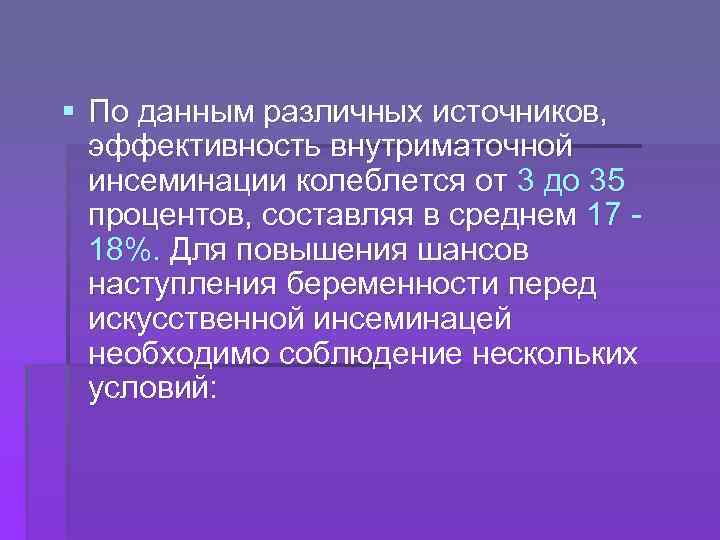 § По данным различных источников, эффективность внутриматочной инсеминации колеблется от 3 до 35 процентов,