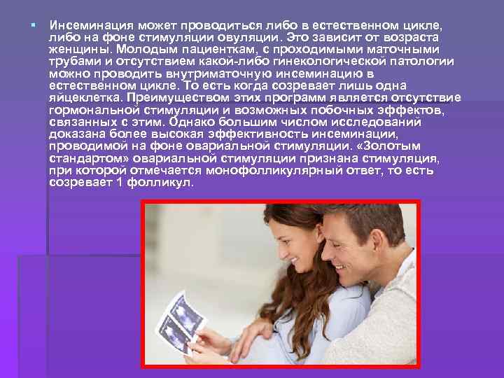 § Инсеминация может проводиться либо в естественном цикле, либо на фоне стимуляции овуляции. Это