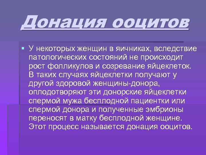 Донация ооцитов § У некоторых женщин в яичниках, вследствие патологических состояний не происходит рост